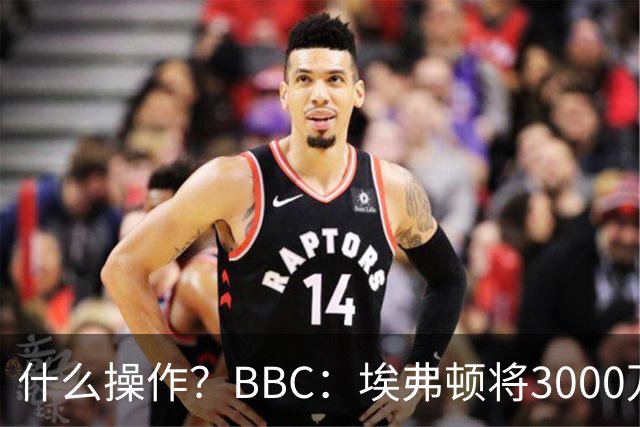 什么操作？BBC：埃弗顿将3000万镑签乔治，未激活2500万买断条款