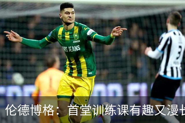 伦德博格：首堂训练课有趣又漫长 在夏联会努力成为领袖但不越界