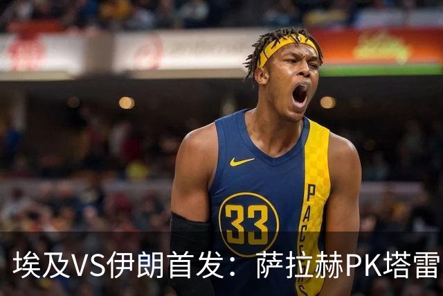 埃及VS伊朗首发：萨拉赫PK塔雷米 特雷泽盖先发马尔穆什替补