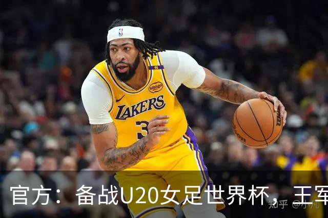 官方：备战U20女足世界杯，王军接替科林·贝尔出任U20女足主帅