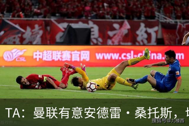 TA：曼联有意安德雷·桑托斯，切尔西愿意出售 但尚不清楚价格